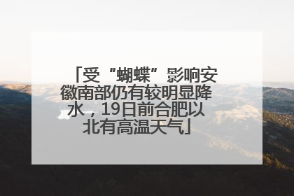 受“蝴蝶”影响安徽南部仍有较明显降水，19日前合肥以北有高温天气