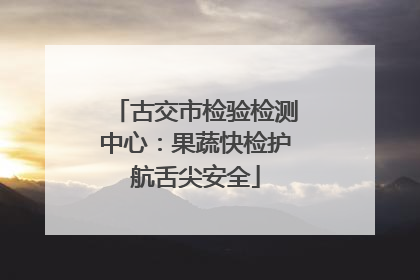 古交市检验检测中心：果蔬快检护航舌尖安全