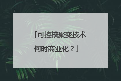 可控核聚变技术何时商业化？