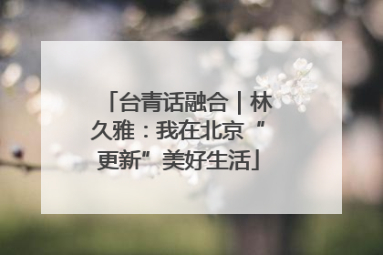 台青话融合｜林久雅：我在北京“更新”美好生活