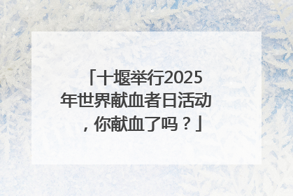 十堰举行2025年世界献血者日活动，你献血了吗？