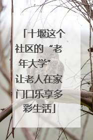 十堰这个社区的“老年大学” 让老人在家门口乐享多彩生活