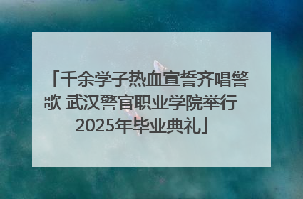 千余学子热血宣誓齐唱警歌 武汉警官职业学院举行2025年毕业典礼