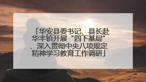 华安县委书记、县长赴华丰镇开展“四下基层”、深入贯彻中央八项规定精神学习教育工作调研