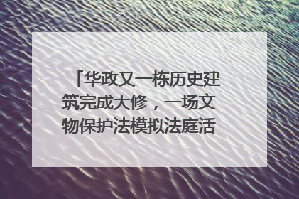 华政又一栋历史建筑完成大修，一场文物保护法模拟法庭活动在此举行