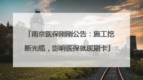 南京医保刚刚公告：施工挖断光缆，影响医保就医刷卡