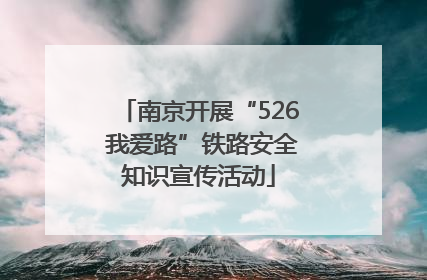 南京开展“526 我爱路”铁路安全知识宣传活动
