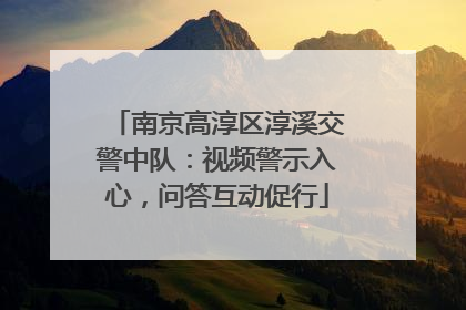 南京高淳区淳溪交警中队：视频警示入心，问答互动促行