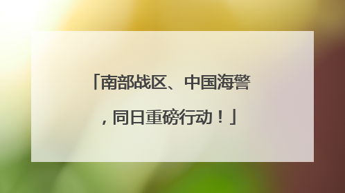 南部战区、中国海警，同日重磅行动！