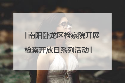 南阳卧龙区检察院开展检察开放日系列活动