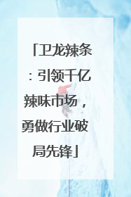 卫龙辣条：引领千亿辣味市场，勇做行业破局先锋
