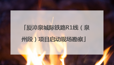 厦漳泉城际铁路R1线（泉州段）项目启动现场勘察