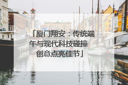 厦门翔安：传统端午与现代科技碰撞 创意点亮佳节