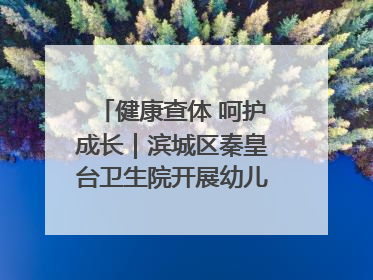 健康查体 呵护成长｜滨城区秦皇台卫生院开展幼儿园儿童健康体检