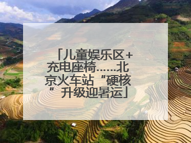 儿童娱乐区+充电座椅……北京火车站“硬核”升级迎暑运