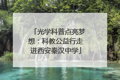 光学科普点亮梦想：科教公益行走进西安秦汉中学