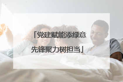 党建赋能添绿意 先锋聚力树担当