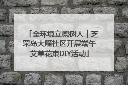 全环境立德树人｜芝罘岛大疃社区开展端午艾草花束DIY活动