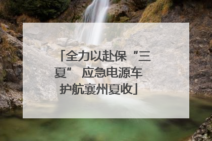 全力以赴保“三夏” 应急电源车护航襄州夏收