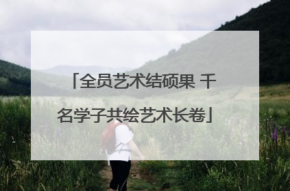 全员艺术结硕果 千名学子共绘艺术长卷