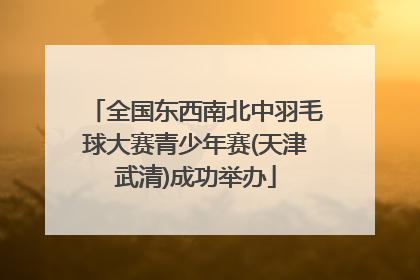 全国东西南北中羽毛球大赛青少年赛(天津武清)成功举办