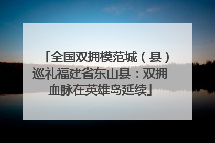 全国双拥模范城（县）巡礼福建省东山县：双拥血脉在英雄岛延续