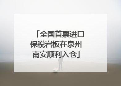 全国首票进口保税岩板在泉州南安顺利入仓