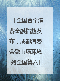 全国首个消费金融指数发布，成都消费金融市场环境列全国第六