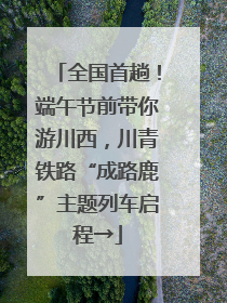 全国首趟！端午节前带你游川西，川青铁路“成路鹿”主题列车启程→