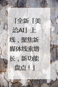 全新「美洽AI」上线，聚焦新媒体线索增长，新功能盘点！