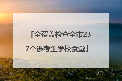 全覆盖检查全市237个涉考生学校食堂