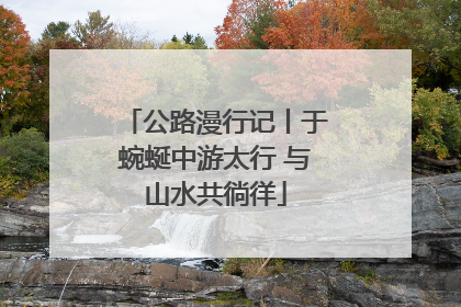 公路漫行记丨于蜿蜒中游太行 与山水共徜徉
