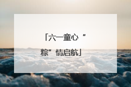 六一童心“粽”情启航
