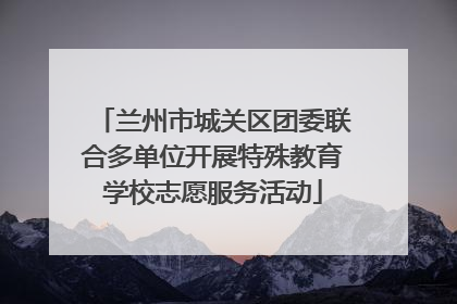 兰州市城关区团委联合多单位开展特殊教育学校志愿服务活动