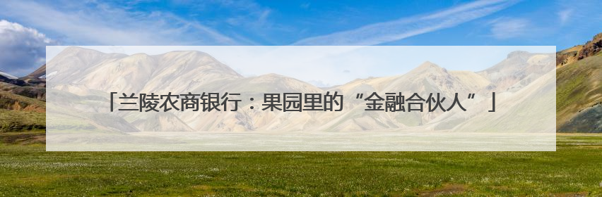 兰陵农商银行：果园里的“金融合伙人”