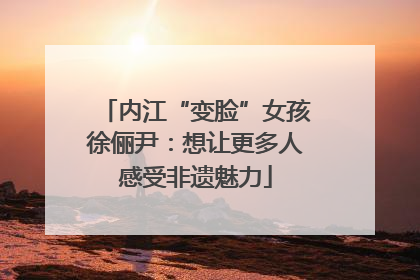 内江“变脸”女孩徐俪尹：想让更多人感受非遗魅力
