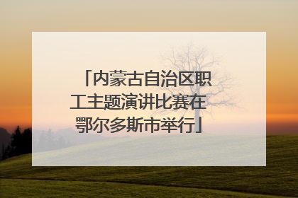 内蒙古自治区职工主题演讲比赛在鄂尔多斯市举行