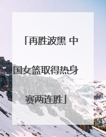 再胜波黑 中国女篮取得热身赛两连胜