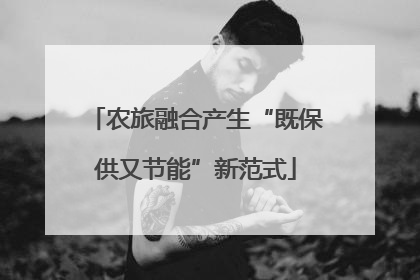 农旅融合产生“既保供又节能”新范式