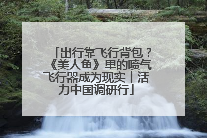 出行靠飞行背包？《美人鱼》里的喷气飞行器成为现实丨活力中国调研行