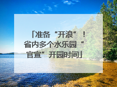 准备“开浪”！省内多个水乐园“官宣”开园时间