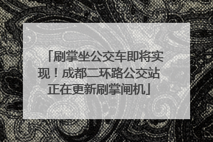刷掌坐公交车即将实现！成都二环路公交站正在更新刷掌闸机