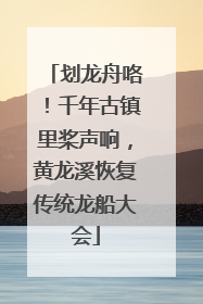划龙舟咯！千年古镇里桨声响，黄龙溪恢复传统龙船大会