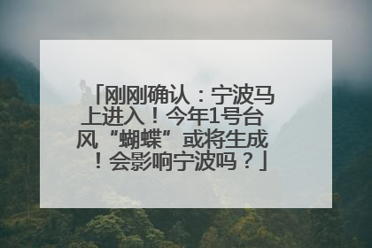 刚刚确认：宁波马上进入！今年1号台风“蝴蝶”或将生成！会影响宁波吗？