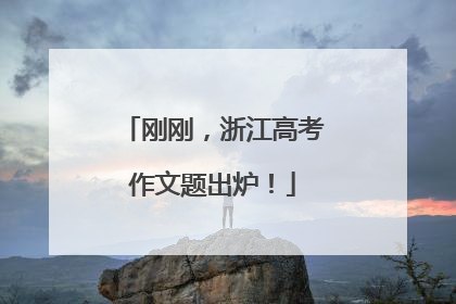 刚刚，浙江高考作文题出炉！