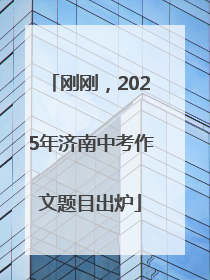 刚刚，2025年济南中考作文题目出炉
