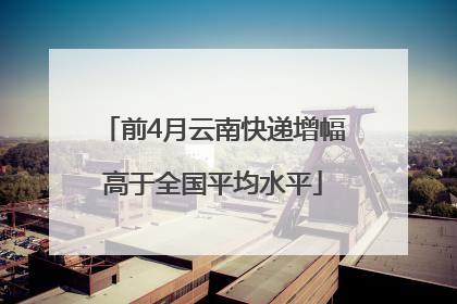 前4月云南快递增幅高于全国平均水平