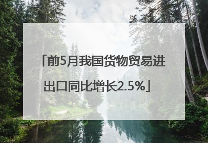 前5月我国货物贸易进出口同比增长2.5%