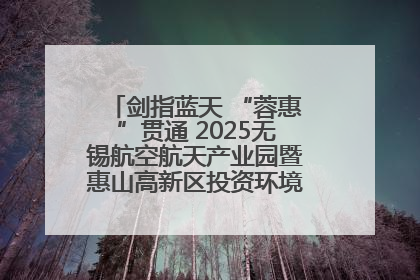 剑指蓝天 “蓉惠”贯通 2025无锡航空航天产业园暨惠山高新区投资环境推介会在成都举行