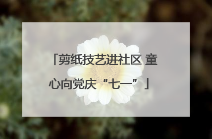 剪纸技艺进社区 童心向党庆“七一”